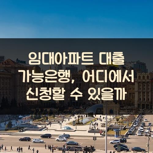 임대아파트 대출 가능은행, 어디에서 신청할 수 있을까?