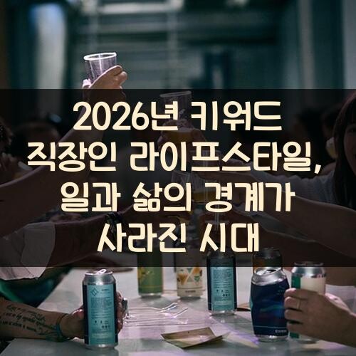 2026년 키워드 직장인 라이프스타일, 일과 삶의 경계가 사라진 시대