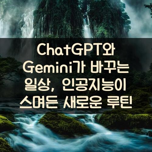 ChatGPT와 Gemini가 바꾸는 일상, 인공지능이 스며든 새로운 루틴