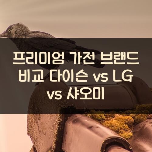 프리미엄 가전 브랜드 비교: 다이슨 vs LG vs 샤오미