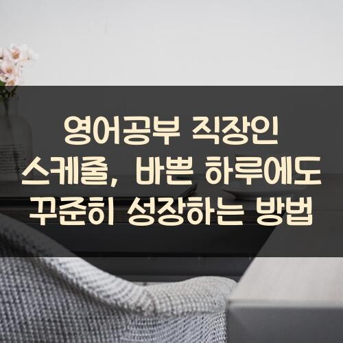 영어공부 직장인 스케줄, 바쁜 하루에도 꾸준히 성장하는 방법