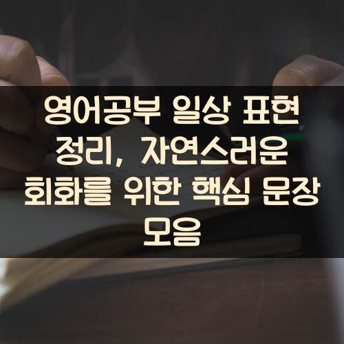 영어공부 일상 표현 정리, 자연스러운 회화를 위한 핵심 문장 모음