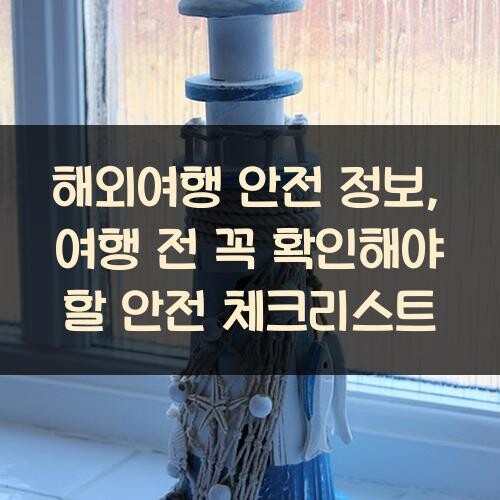 해외여행 안전 정보, 여행 전 꼭 확인해야 할 안전 체크리스트
