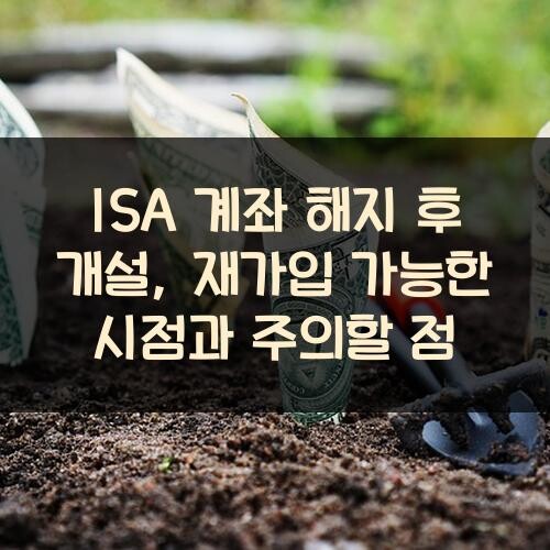 ISA 계좌 해지 후 개설, 재가입 가능한 시점과 주의할 점