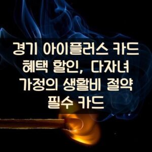 경기 아이플러스 카드 혜택 할인, 다자녀 가정의 생활비 절약 필수 카드