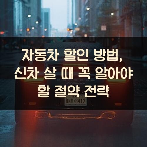 자동차 할인 방법, 신차 살 때 꼭 알아야 할 절약 전략
