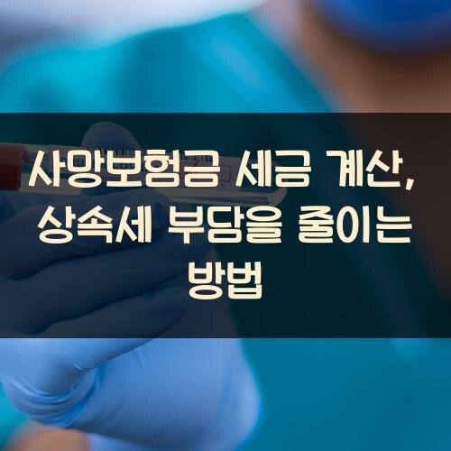 사망보험금 세금 계산, 상속세 부담을 줄이는 방법