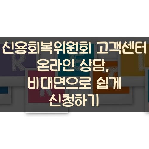 신용회복위원회 고객센터 온라인 상담, 비대면으로 쉽게 신청하기