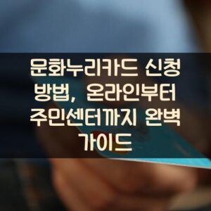 문화누리카드 신청 방법, 온라인부터 주민센터까지 완벽 가이드