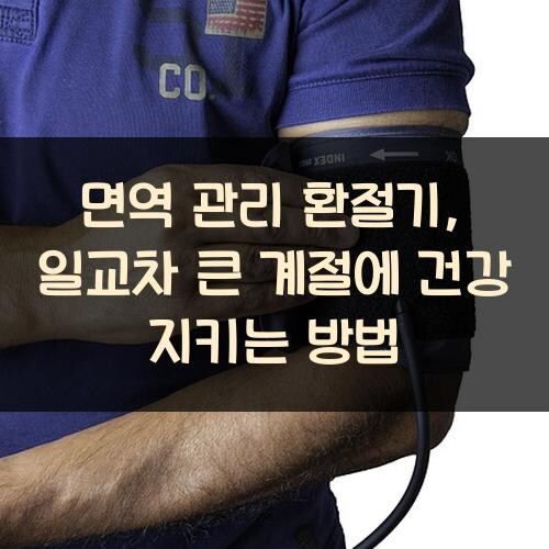 면역 관리 환절기, 일교차 큰 계절에 건강 지키는 방법