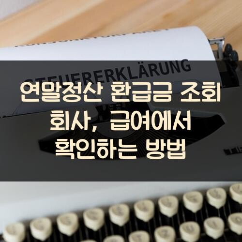 연말정산 환급금 조회 회사, 급여에서 확인하는 방법