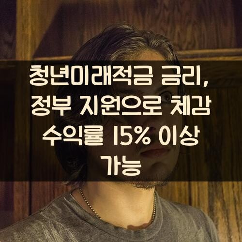 청년미래적금 금리, 정부 지원으로 체감 수익률 15% 이상 가능