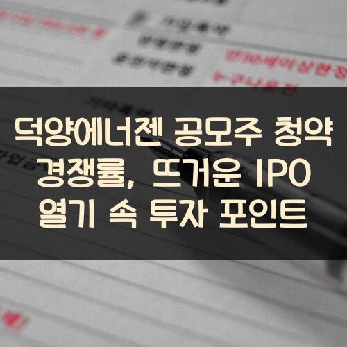 덕양에너젠 공모주 청약 경쟁률, 뜨거운 IPO 열기 속 투자 포인트