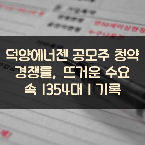 덕양에너젠 공모주 청약 경쟁률, 뜨거운 수요 속 1354대 1 기록