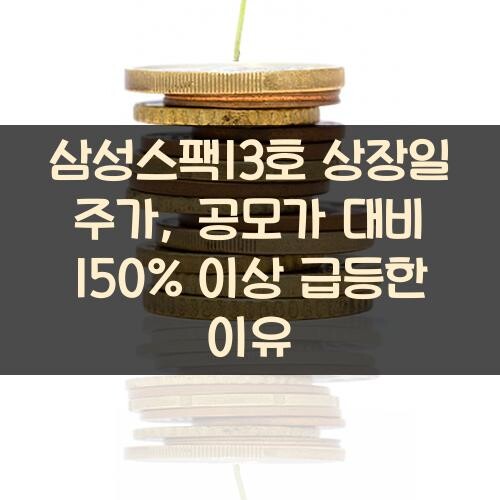 삼성스팩13호 상장일 주가, 공모가 대비 150% 이상 급등한 이유